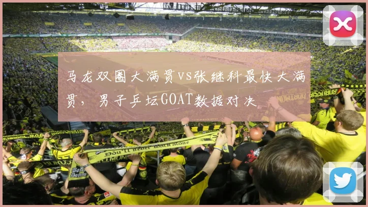 马龙双圈大满贯vs张继科最快大满贯,男子乒坛GOAT数据对决